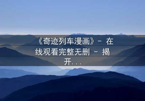 《奇迹列车漫画》- 在线观看完整无删 - 揭开时空逆转的终极谜团