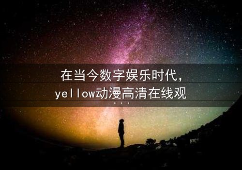 《yellow动漫高清在线观看免费动漫》- 在线观看 - 第7集