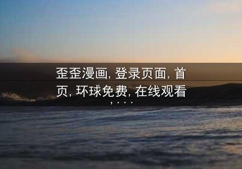 《歪歪漫画登录页面首页环球免费》- 在线观看HD中字 - 完整无删第3集